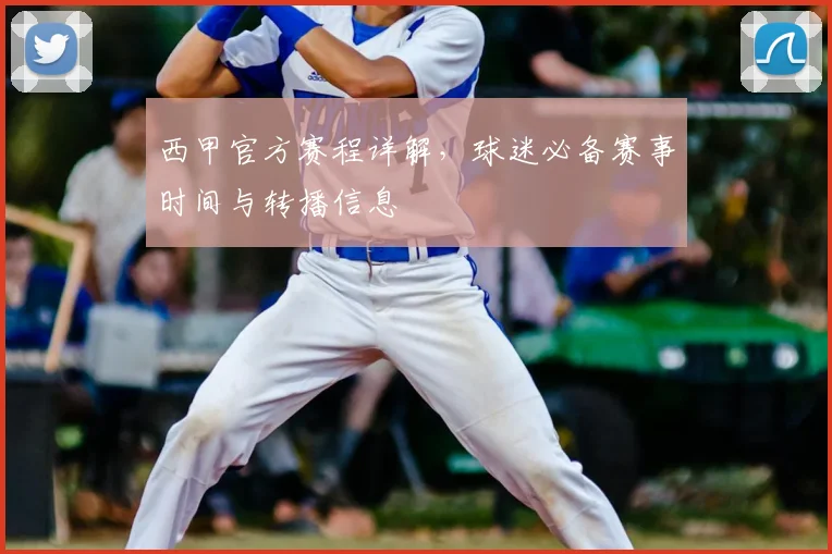 西甲官方赛程详解,球迷必备赛事时间与转播信息