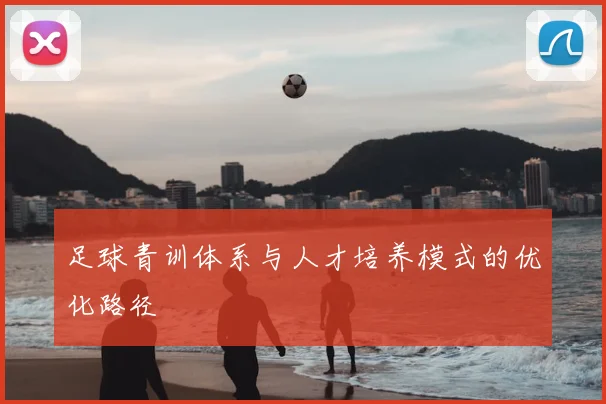 足球青训体系与人才培养模式的优化路径