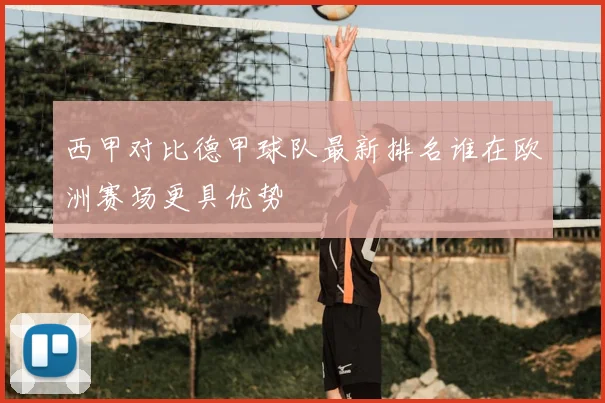 西甲对比德甲球队最新排名谁在欧洲赛场更具优势