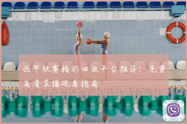 西甲联赛精彩回放平台推荐:免费高清录播观看指南