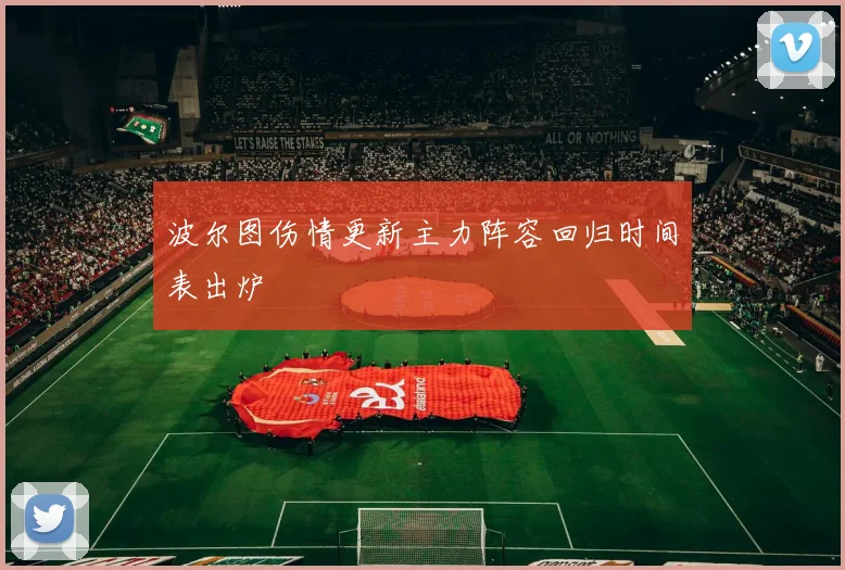 波尔图伤情更新主力阵容回归时间表出炉